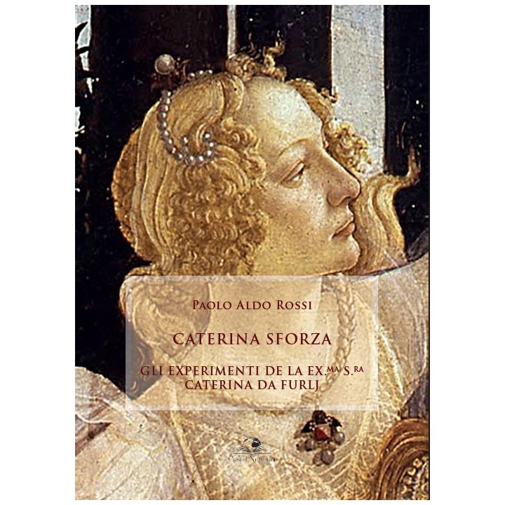 Caterina Sforza. Gli Experimenti de la Ex.ma  S.ra Caterina da Furlj